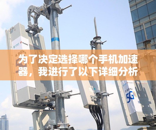 为了决定选择哪个手机加速器,我进行了以下详细分析