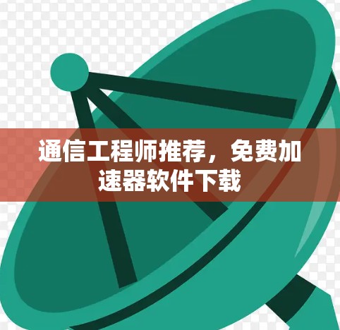 通信工程师推荐,免费加速器软件下载