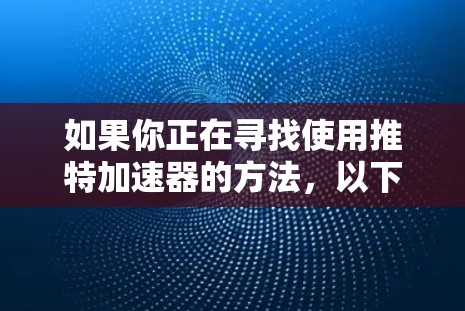 如果你正在寻找使用推特加速器的方法,以下是一个分步骤的指南