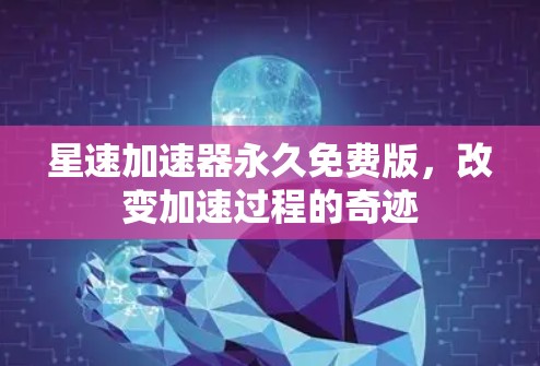星速加速器永久免费版,改变加速过程的奇迹 星速加速器永久免费版,改变加速过程的奇迹