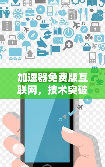 加速器免费版互联网,技术突破与应用前景 加速器免费版互联网,技术突破与应用前景