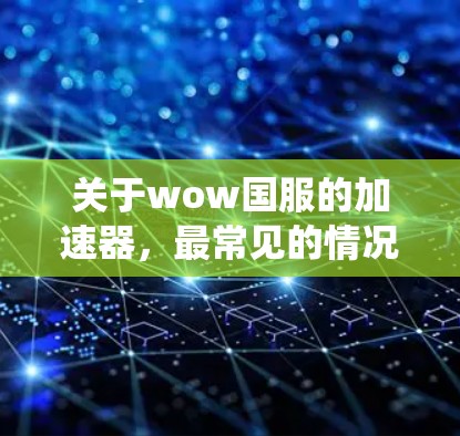 关于wow国服的加速器,最常见的情况是使用原版软件进行加速,因为原版软件本身可能带有杀毒风险。如果使用原版软件进行加速,可能会导致系统杀毒软件的崩溃,甚至影响游戏体验
