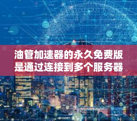 油管加速器的永久免费版是通过连接到多个服务器来下载应用的加速工具，通常针对iOS系统。以下是关于它的关键点
