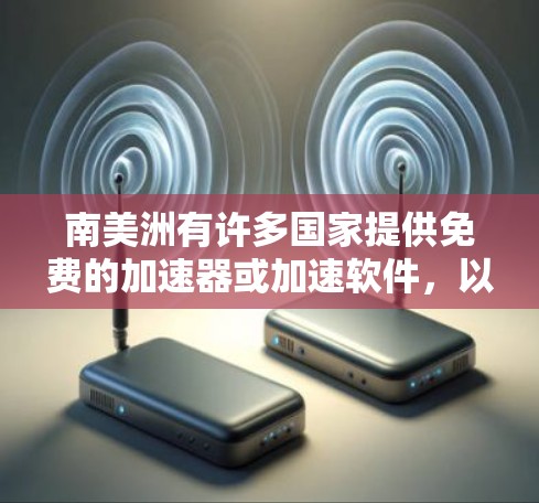 南美洲有许多国家提供免费的加速器或加速软件,以下是这些国家及其提供的免费加速工具 南美洲有许多国家提供免费的加速器或加速软件,以下是这些国家及其提供的免费加速工具