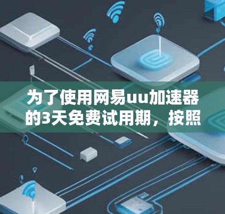 为了使用网易uu加速器的3天免费试用期,按照以下步骤操作 为了使用网易uu加速器的3天免费试用期,按照以下步骤操作