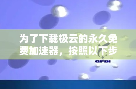 为了下载极云的永久免费加速器，按照以下步骤操作