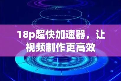 18p超快加速器，让视频制作更高效