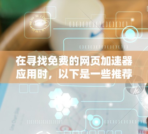 在寻找免费的网页加速器应用时,以下是一些推荐,每个工具都有其独特的优势和特点 在寻找免费的网页加速器应用时,以下是一些推荐,每个工具都有其独特的优势和特点