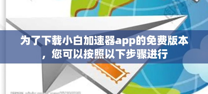 为了下载小白加速器app的免费版本,您可以按照以下步骤进行