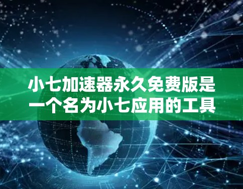小七加速器永久免费版是一个名为小七应用的工具,通常指的可能是微信快传或微信加速器。以下是一些关键信息