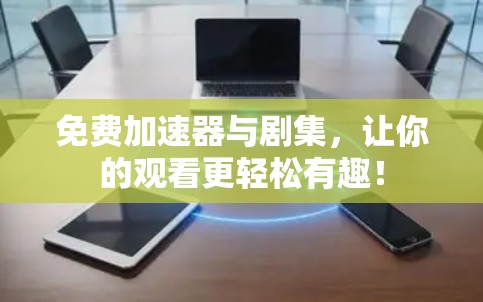 免费加速器与剧集,让你的观看更轻松有趣!