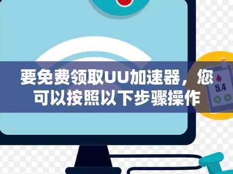要免费领取UU加速器，您可以按照以下步骤操作