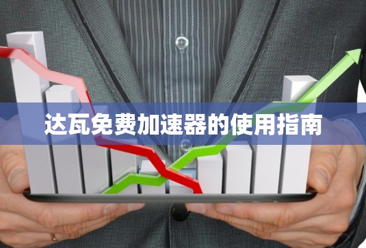 达瓦免费加速器的使用指南 达瓦免费加速器的使用指南
