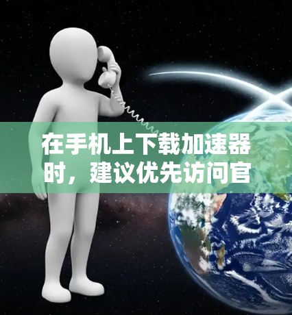 在手机上下载加速器时,建议优先访问官方网站或支持页面,以确保下载的安全性和完整性。以下是一些免费的加速器推荐,供您参考 在手机上下载加速器时,建议优先访问官方网站或支持页面,以确保下载的安全性和完整性。以下是一些免费的加速器推荐,供您参考