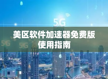 美区软件加速器免费版使用指南 美区软件加速器免费版使用指南