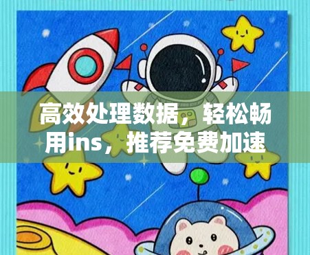 高效处理数据,轻松畅用ins,推荐免费加速器工具