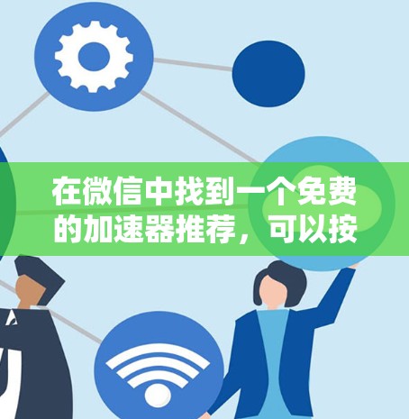 在微信中找到一个免费的加速器推荐,可以按照以下步骤进行