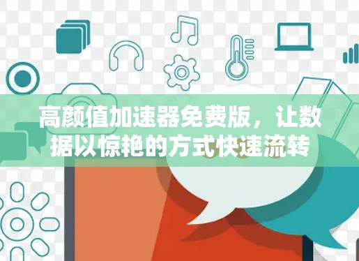 高颜值加速器免费版,让数据以惊艳的方式快速流转
