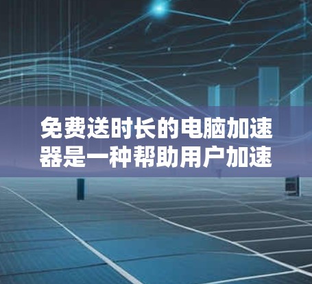 免费送时长的电脑加速器是一种帮助用户加速互联网使用的好工具,它通常由苹果公司提供,用于加速特定的网络服务。以下是关于该工具的详细说明