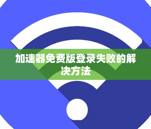 加速器免费版登录失败的解决方法