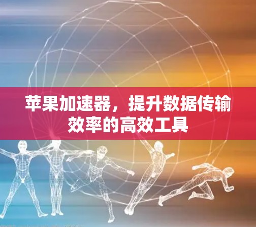 苹果加速器，提升数据传输效率的高效工具