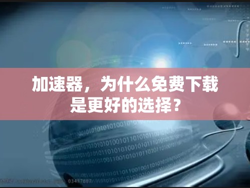加速器,为什么免费下载是更好的选择? 加速器,为什么免费下载是更好的选择?