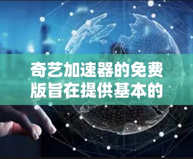 奇艺加速器的免费版旨在提供基本的网络加速功能,通常功能有限,价格较低。以下是一些关键点 奇艺加速器的免费版旨在提供基本的网络加速功能,通常功能有限,价格较低。以下是一些关键点