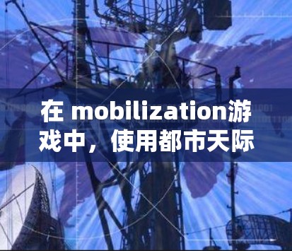 在 mobilization游戏中，使用都市天际线加速器可以显著提升移动速度，帮助你在游戏中更快地完成任务。以下是详细的步骤说明