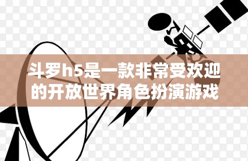 斗罗h5是一款非常受欢迎的开放世界角色扮演游戏,如果你想要使用免费的加速器来提升游戏体验,以下是一些推荐的工具和方法