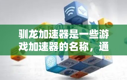 驯龙加速器是一些游戏加速器的名称，通常指用于提升游戏性能的工具。这些加速器可能是免费的，但也有少数需要付费使用。以下是一些关键点
