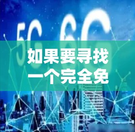 如果要寻找一个完全免费的加速器推荐,以下是一些可靠的选择 如果要寻找一个完全免费的加速器推荐,以下是一些可靠的选择