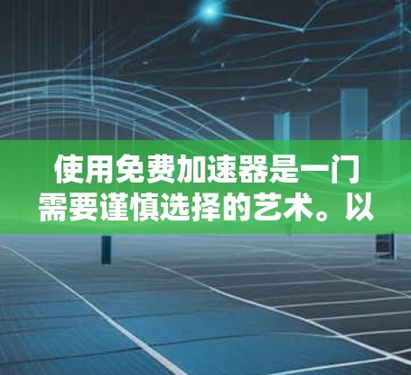 使用免费加速器是一门需要谨慎选择的艺术。以下是一些关键点,帮助你更好地理解如何选择和使用加速器 使用免费加速器是一门需要谨慎选择的艺术。以下是一些关键点,帮助你更好地理解如何选择和使用加速器