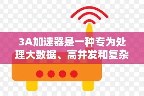 3A加速器是一种专为处理大数据、高并发和复杂应用需求设计的加速工具,广泛应用于分布式存储、大数据分析和实时数据处理领域。以下是针对3A加速器的逐步指南,帮助你更好地理解和应用该工具 3A加速器是一种专为处理大数据、高并发和复杂应用需求设计的加速工具,广泛应用于分布式存储、大数据分析和实时数据处理领域。以下是针对3A加速器的逐步指南,帮助你更好地理解和应用该工具