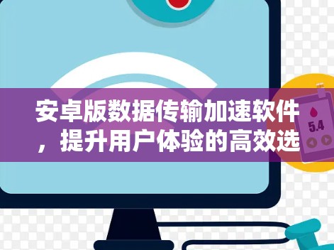 安卓版数据传输加速软件,提升用户体验的高效选择 安卓版数据传输加速软件,提升用户体验的高效选择