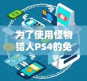 为了使用怪物猎人PS4的免费加速器，您可以按照以下步骤操作