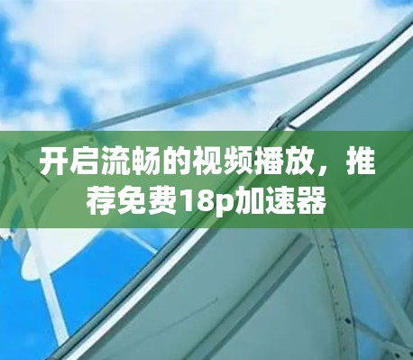 开启流畅的视频播放，推荐免费18p加速器