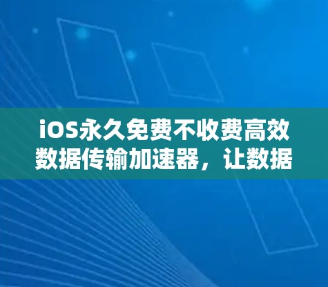 iOS永久免费不收费高效数据传输加速器,让数据传输更高效 iOS永久免费不收费高效数据传输加速器,让数据传输更高效