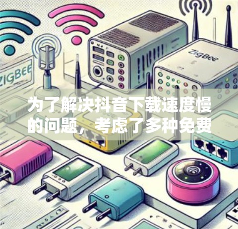 为了解决抖音下载速度慢的问题,考虑了多种免费的抖音加速器解决方案。以下是综合考虑后的建议 为了解决抖音下载速度慢的问题,考虑了多种免费的抖音加速器解决方案。以下是综合考虑后的建议