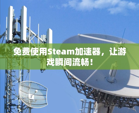 免费使用Steam加速器,让游戏瞬间流畅!