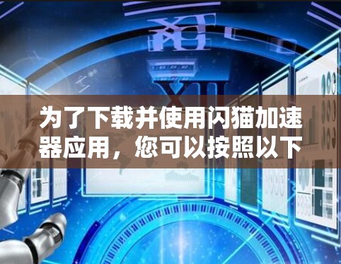 为了下载并使用闪猫加速器应用,您可以按照以下步骤进行 为了下载并使用闪猫加速器应用,您可以按照以下步骤进行