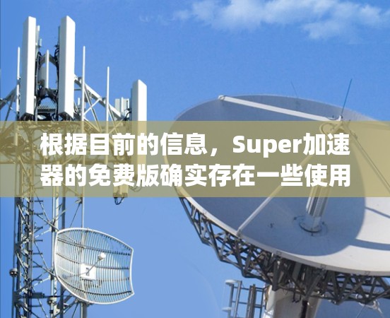 根据目前的信息,Super加速器的免费版确实存在一些使用限制。它不能完全免费使用,尤其是那些需要高级功能的用户。以下是详细的解释和建议 根据目前的信息,Super加速器的免费版确实存在一些使用限制。它不能完全免费使用,尤其是那些需要高级功能的用户。以下是详细的解释和建议