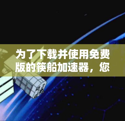 为了下载并使用免费版的筷船加速器,您可以按照以下步骤进行 为了下载并使用免费版的筷船加速器,您可以按照以下步骤进行