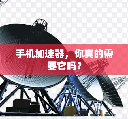 手机加速器,你真的需要它吗?