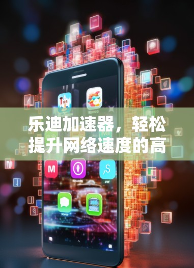 乐迪加速器,轻松提升网络速度的高效工具,为您的网络连接带来无限可能