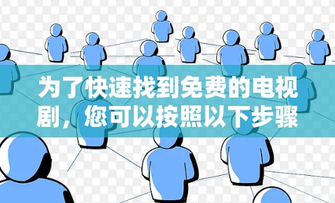 为了快速找到免费的电视剧,您可以按照以下步骤进行操作