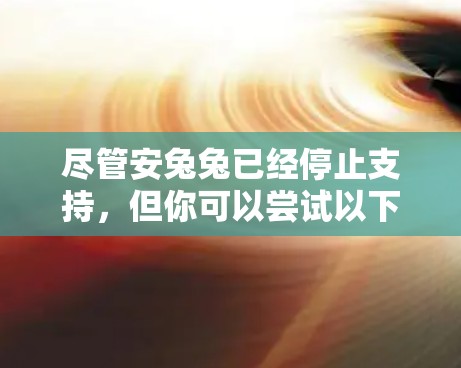 尽管安兔兔已经停止支持，但你可以尝试以下方法来优化资源使用