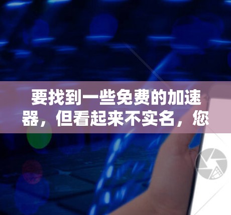 要找到一些免费的加速器,但看起来不实名,您可以按照以下步骤进行