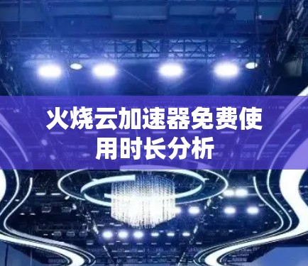 火烧云加速器免费使用时长分析
