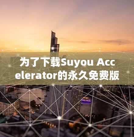为了下载Suyou Accelerator的永久免费版,您可以按照以下步骤进行操作
