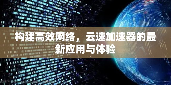 构建高效网络,云速加速器的最新应用与体验